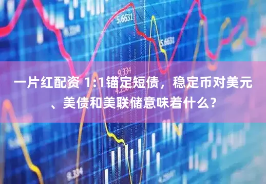 一片红配资 1:1锚定短债，稳定币对美元、美债和美联储意味着什么？