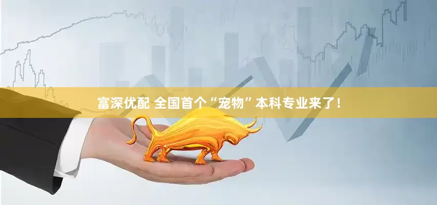 富深优配 全国首个“宠物”本科专业来了！