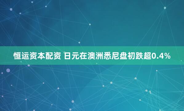 恒运资本配资 日元在澳洲悉尼盘初跌超0.4%