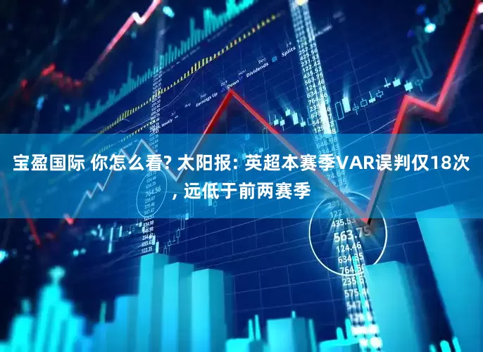 宝盈国际 你怎么看? 太阳报: 英超本赛季VAR误判仅18次, 远低于前两赛季