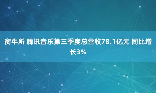 衡牛所 腾讯音乐第三季度总营收78.1亿元 同比增长3%