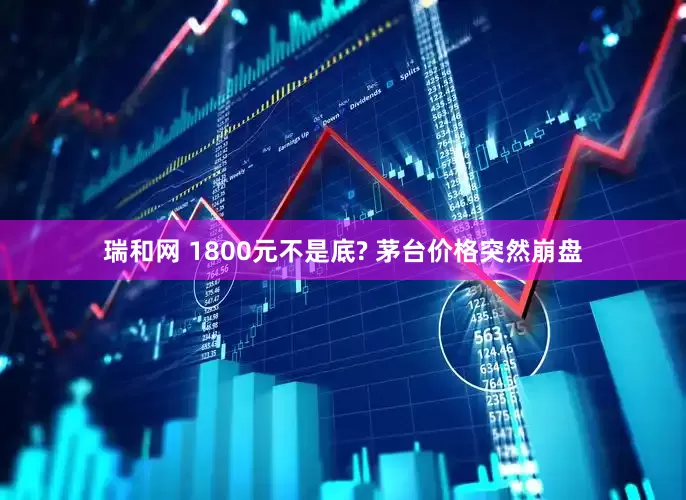 瑞和网 1800元不是底? 茅台价格突然崩盘