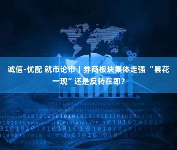 诚信-优配 就市论市丨券商板块集体走强 “昙花一现”还是反转在即？