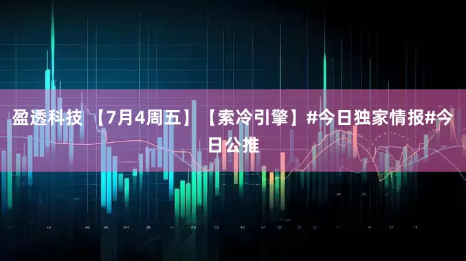 盈透科技 【7月4周五】【索冷引擎】#今日独家情报#今日公推