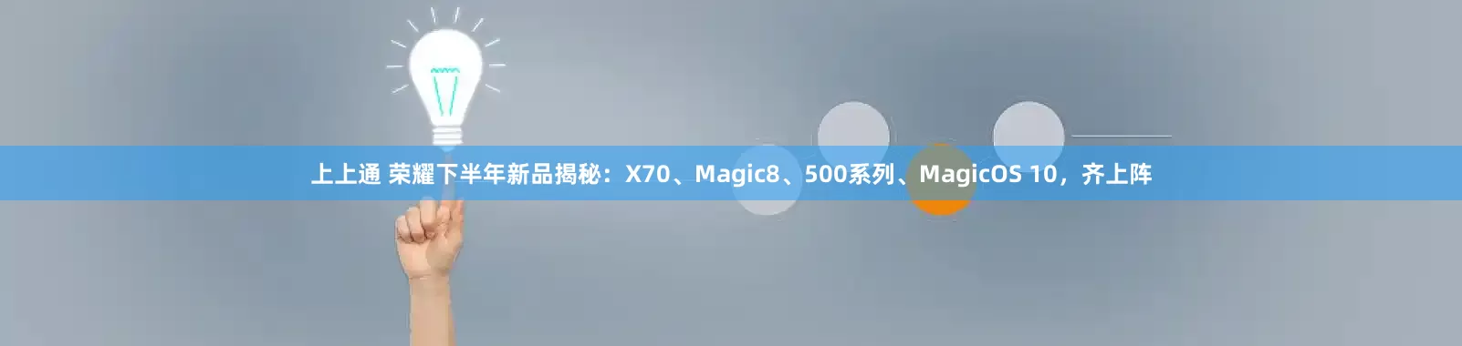 上上通 荣耀下半年新品揭秘：X70、Magic8、500系列、MagicOS 10，齐上阵