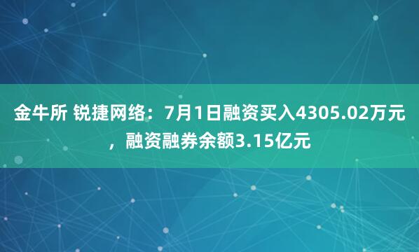 金牛所 锐捷网络：7月1日融资买入4305.02万元，融资融券余额3.15亿元
