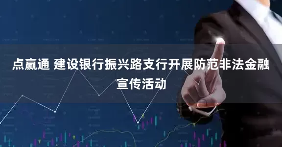 点赢通 建设银行振兴路支行开展防范非法金融宣传活动