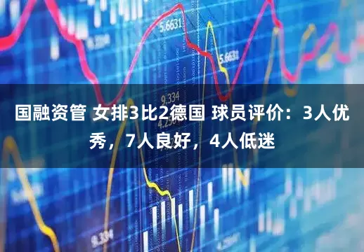 国融资管 女排3比2德国 球员评价：3人优秀，7人良好，4人低迷