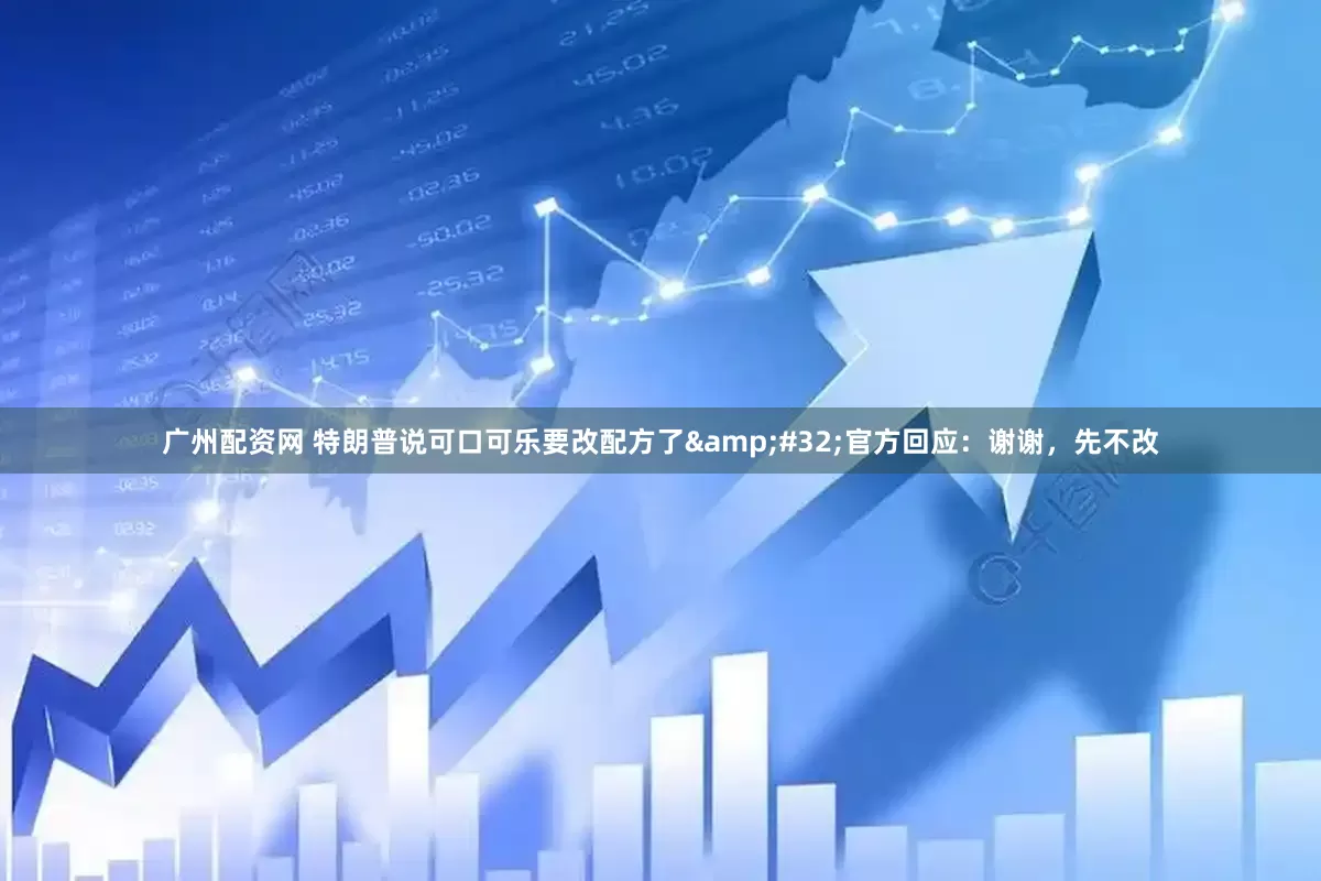 广州配资网 特朗普说可口可乐要改配方了&#32;官方回应：谢谢，先不改
