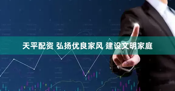天平配资 弘扬优良家风 建设文明家庭