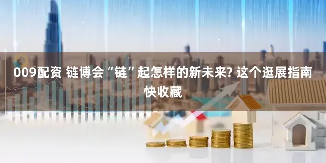 009配资 链博会“链”起怎样的新未来? 这个逛展指南快收藏