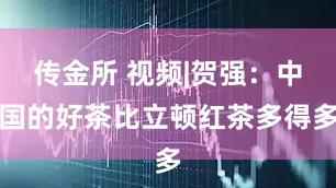 传金所 视频|贺强：中国的好茶比立顿红茶多得多