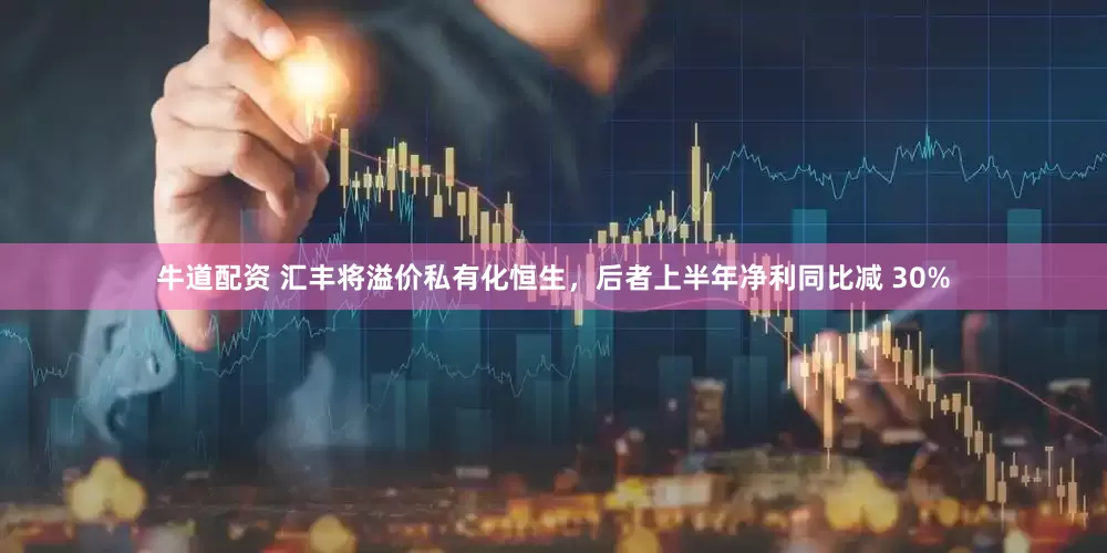 牛道配资 汇丰将溢价私有化恒生，后者上半年净利同比减 30%