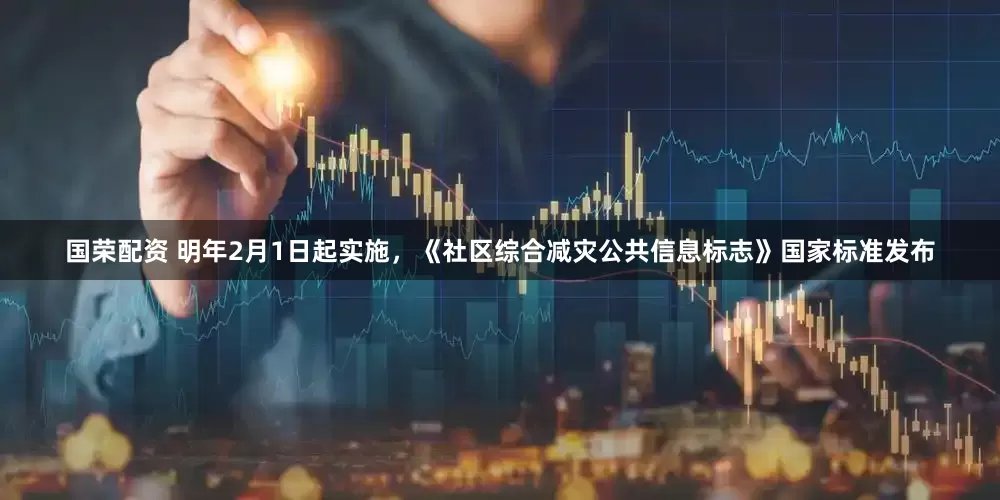 国荣配资 明年2月1日起实施，《社区综合减灾公共信息标志》国家标准发布