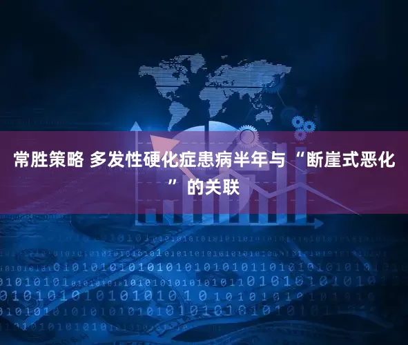 常胜策略 多发性硬化症患病半年与 “断崖式恶化” 的关联