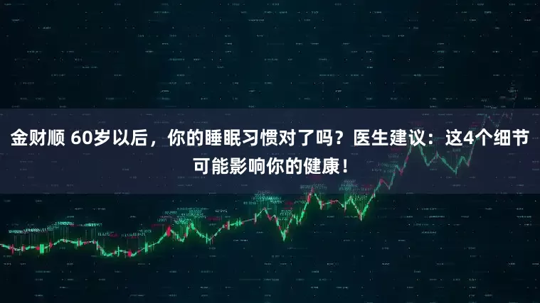 金财顺 60岁以后，你的睡眠习惯对了吗？医生建议：这4个细节可能影响你的健康！