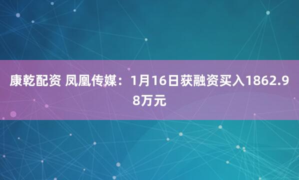 康乾配资 凤凰传媒：1月16日获融资买入1862.98万元